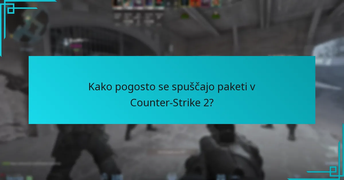 Kako pogosto se spuščajo paketi v Counter-Strike 2?