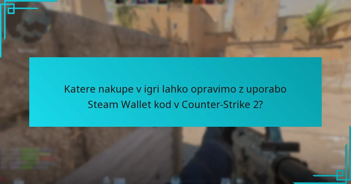 Katere nakupe v igri lahko opravimo z uporabo Steam Wallet kod v Counter-Strike 2?