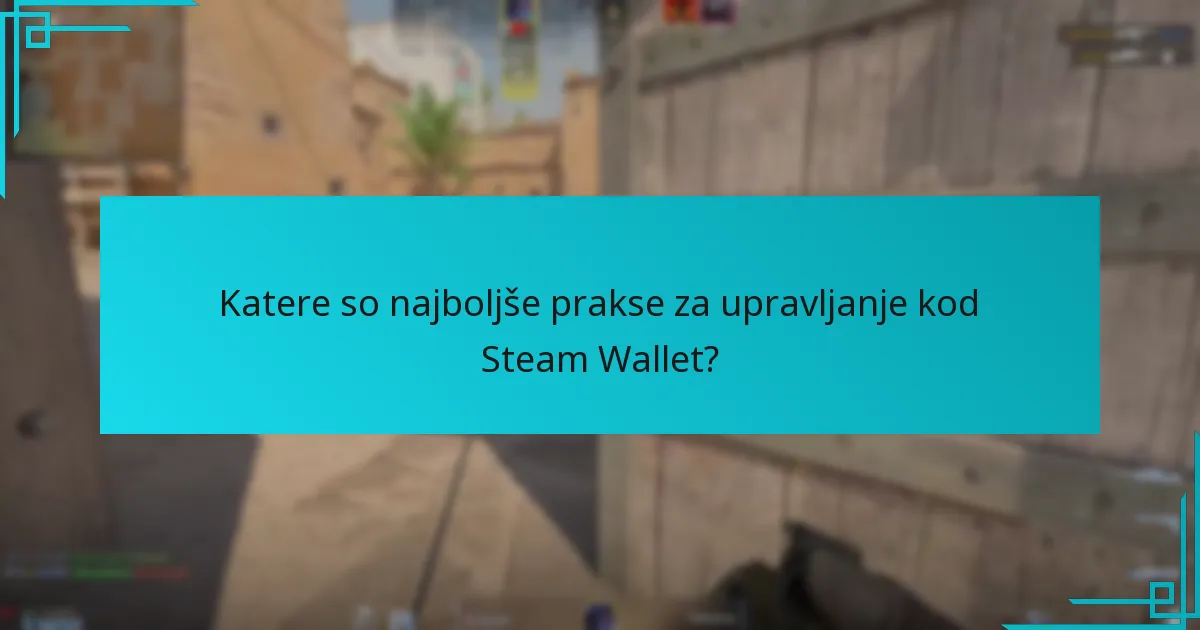 Katere so najboljše prakse za upravljanje kod Steam Wallet?