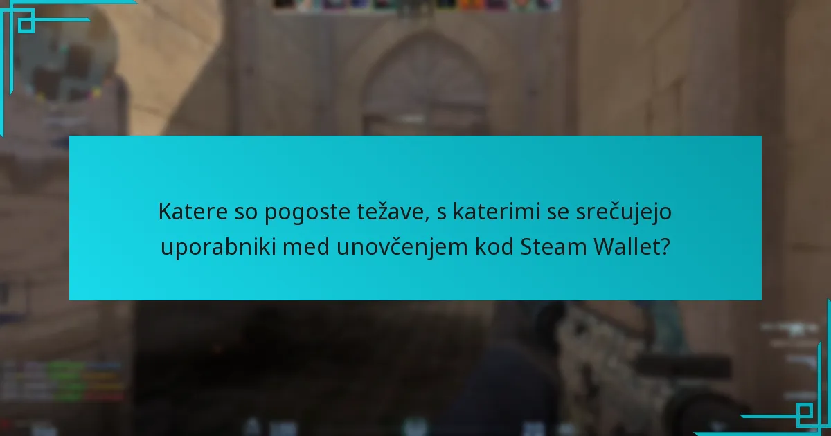 Katere so pogoste težave, s katerimi se srečujejo uporabniki med unovčenjem kod Steam Wallet?