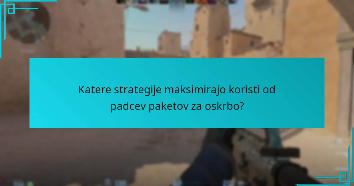 Katere strategije maksimirajo koristi od padcev paketov za oskrbo?